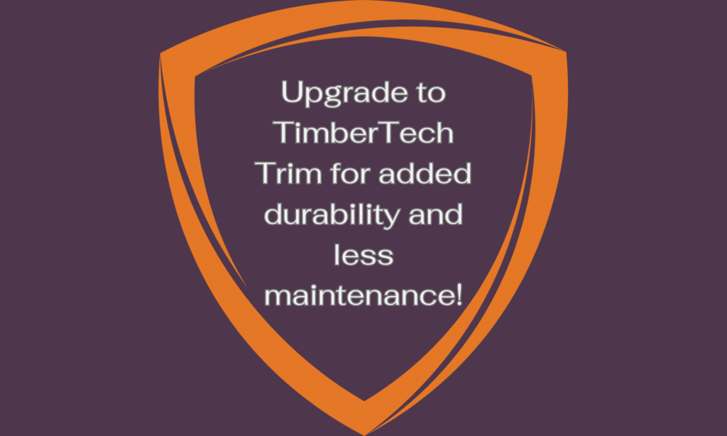 Upgrade to Timber Tech Trim for added durability and less maintenance